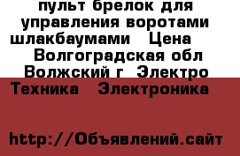  пульт(брелок)для управления воротами/шлакбаумами › Цена ­ 500 - Волгоградская обл., Волжский г. Электро-Техника » Электроника   
